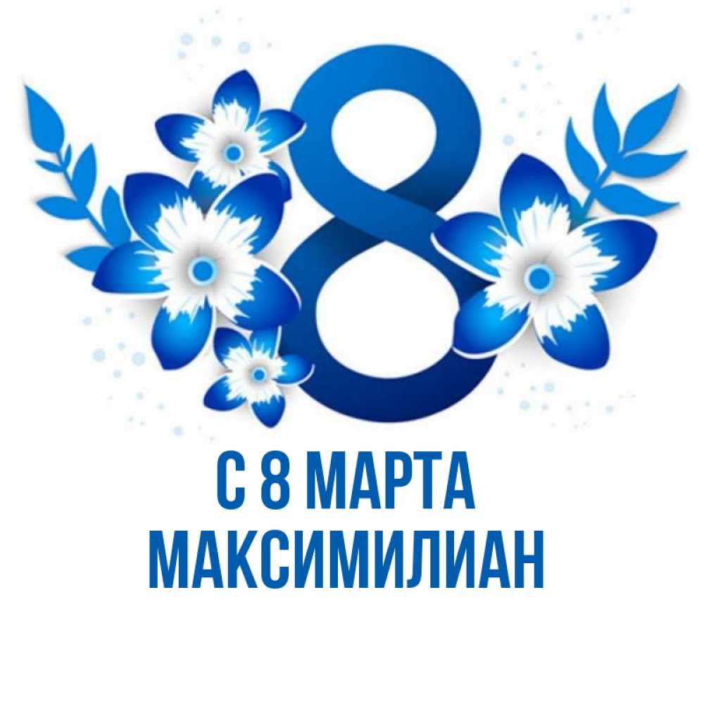 Открытка на каждый день с именем, Максимилиан С 8 МАРТА цветы Прикольная открытка с пожеланием онлайн скачать бесплатно 
