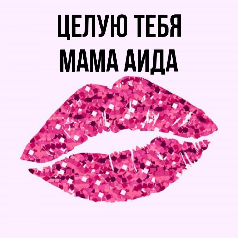 Открытка на каждый день с именем, Мама-Аида Целую тебя открытка с женскими губами и поцелуем для парня Прикольная открытка с пожеланием онлайн скачать бесплатно 