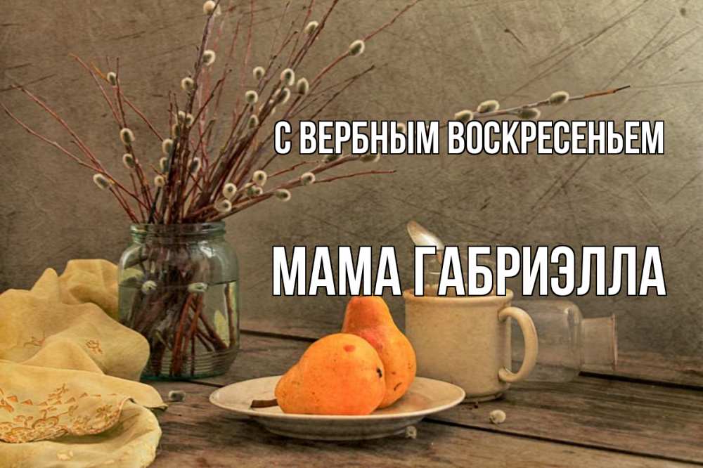 Открытка на каждый день с именем, Мама-Габриэлла С вербным воскресеньем верба Прикольная открытка с пожеланием онлайн скачать бесплатно 