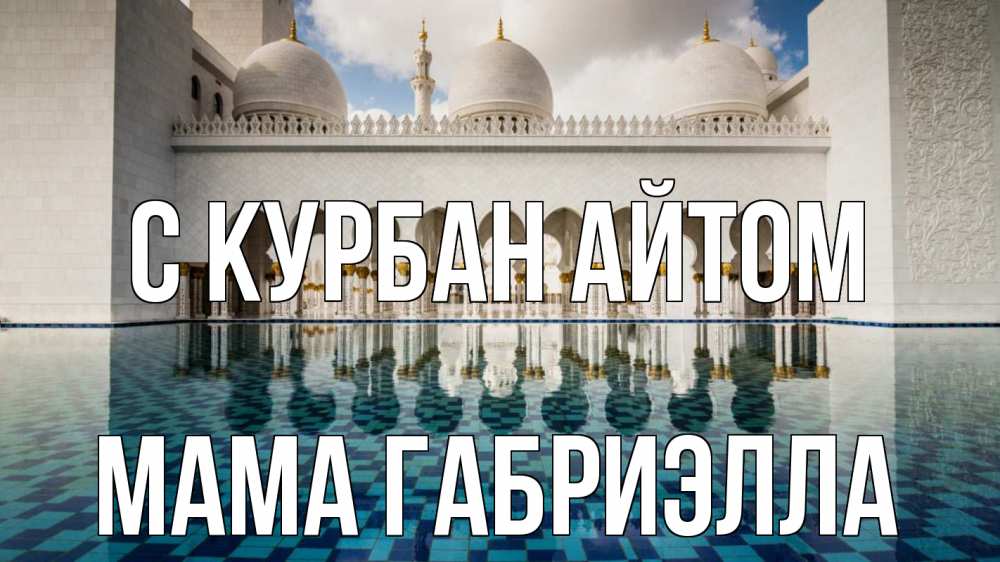 Открытка на каждый день с именем, Мама-Габриэлла С курбан айтом мечеть Прикольная открытка с пожеланием онлайн скачать бесплатно 