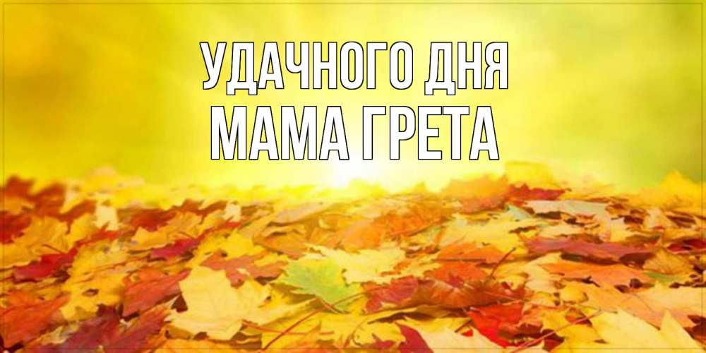 Открытка на каждый день с именем, Мама-Грета Удачного дня пожелания удачного дня Прикольная открытка с пожеланием онлайн скачать бесплатно 