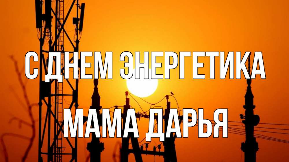 Открытка на каждый день с именем, Мама-Дарья С днем энергетика закат,  электроэнергия, энергетик Прикольная открытка с пожеланием онлайн скачать бесплатно 