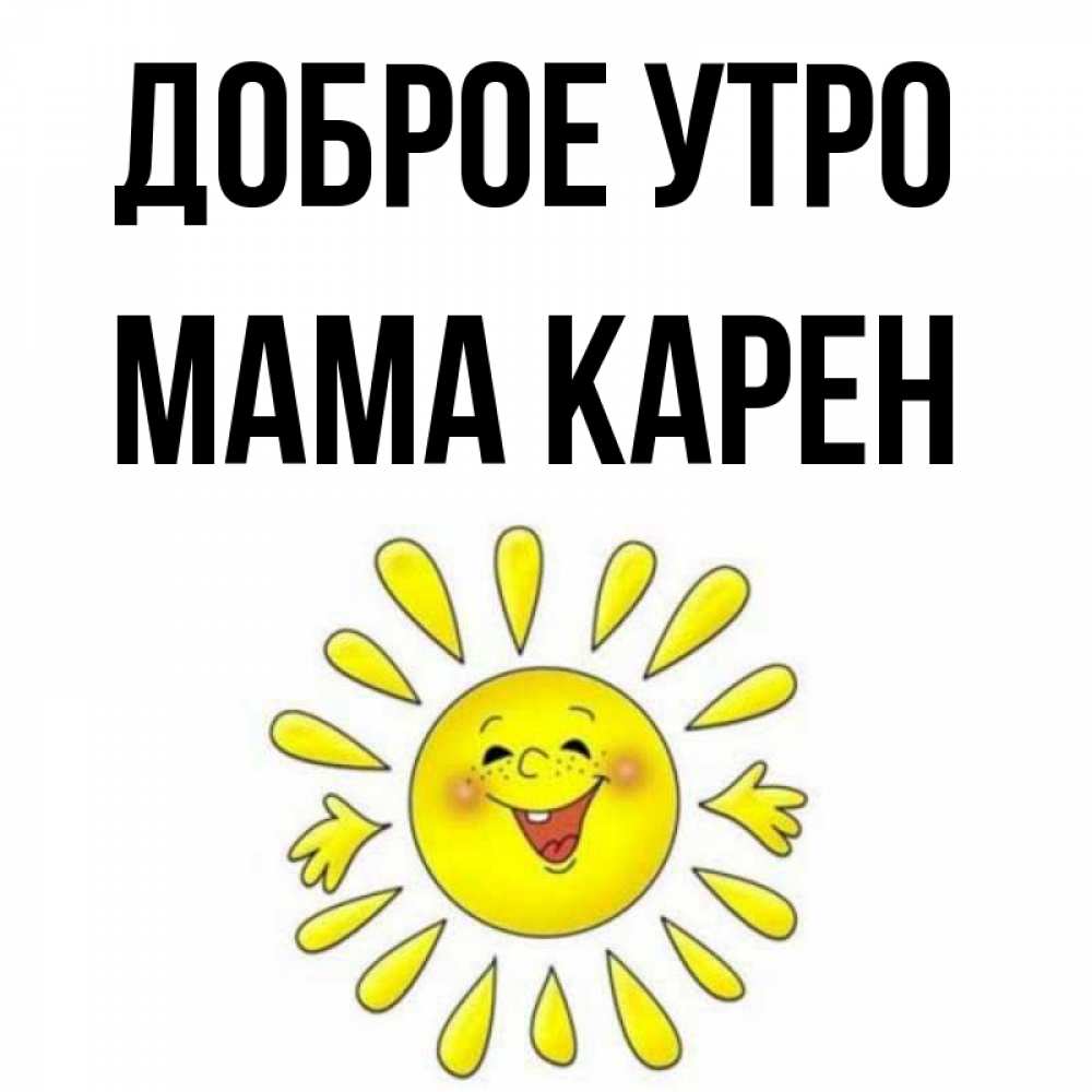 Открытка на каждый день с именем, Мама-Карен Доброе утро улыбка Прикольная открытка с пожеланием онлайн скачать бесплатно 