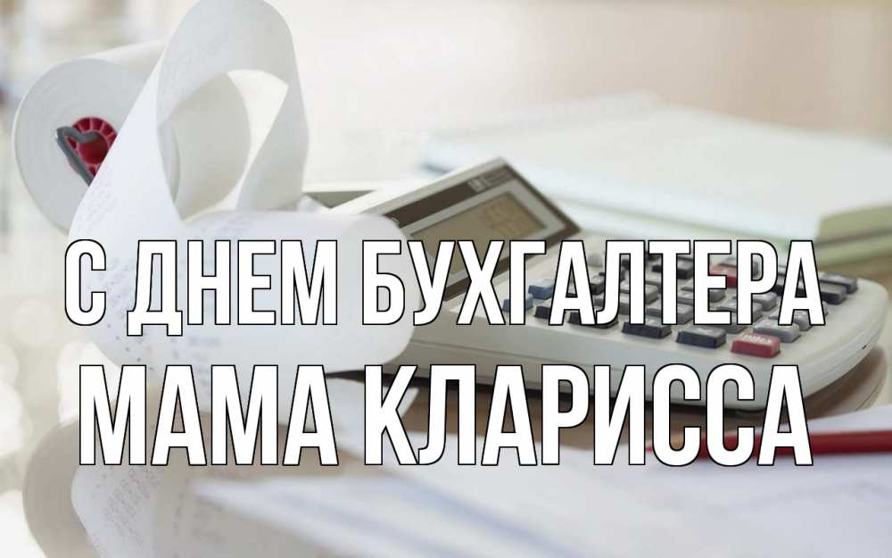 Открытка на каждый день с именем, Мама-Кларисса С днем бухгалтера калькулятор Прикольная открытка с пожеланием онлайн скачать бесплатно 