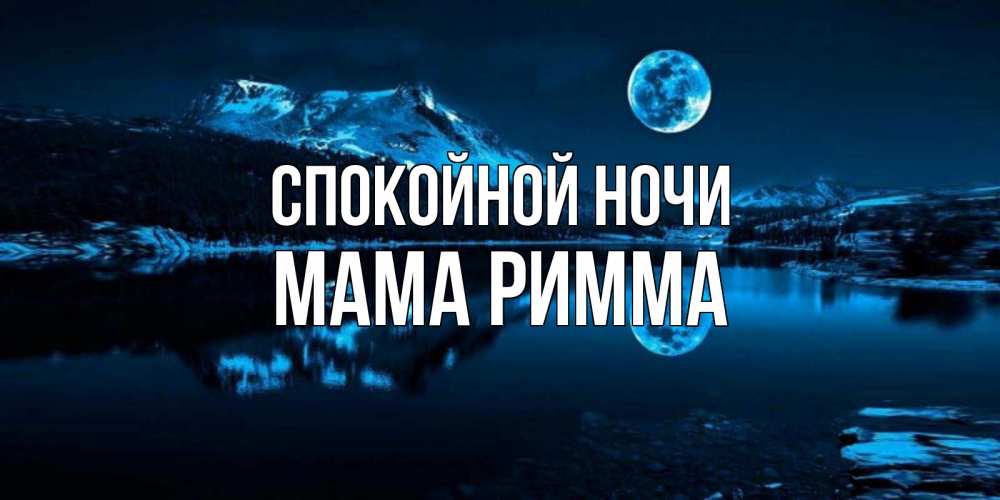Открытка на каждый день с именем, Мама-Римма Спокойной ночи луна, озеро, горы Прикольная открытка с пожеланием онлайн скачать бесплатно 