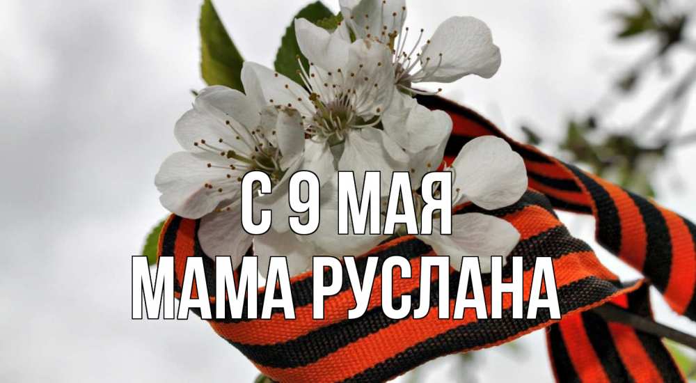 Открытка на каждый день с именем, Мама-Руслана С 9 мая 9 мая Прикольная открытка с пожеланием онлайн скачать бесплатно 