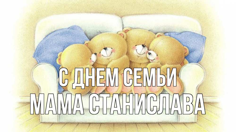 Открытка на каждый день с именем, Мама-Станислава С днем семьи с днем семьи Прикольная открытка с пожеланием онлайн скачать бесплатно 