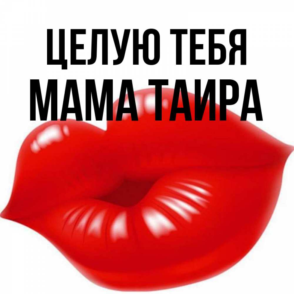 Открытка на каждый день с именем, Мама-Таира Целую тебя губки надутые бантиком Прикольная открытка с пожеланием онлайн скачать бесплатно 