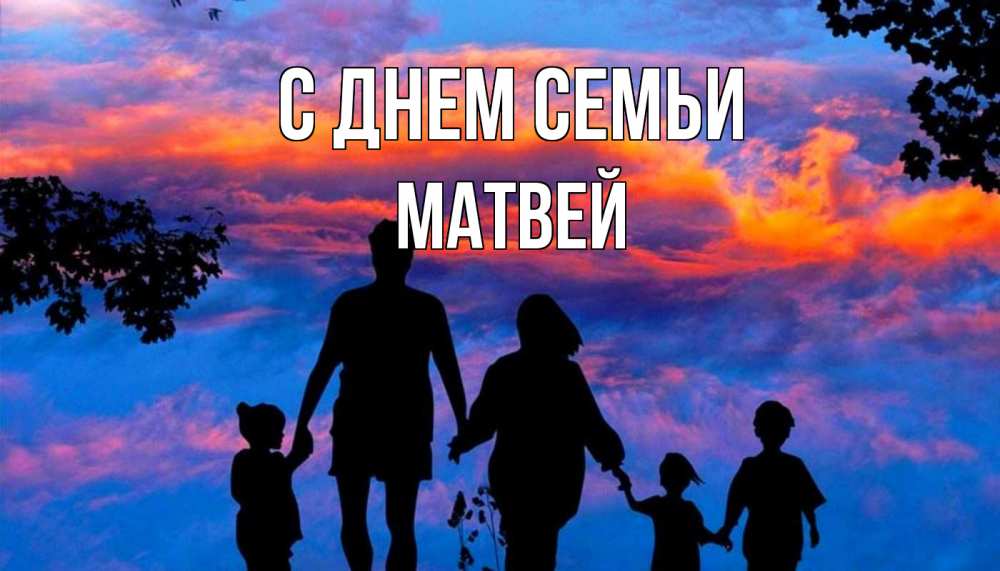 Открытка на каждый день с именем, Матвей С днем семьи семья Прикольная открытка с пожеланием онлайн скачать бесплатно 