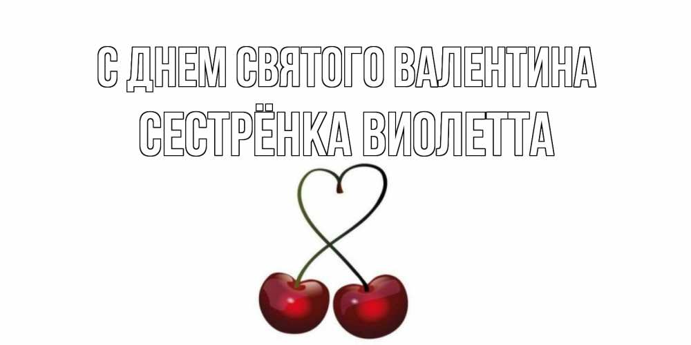 Открытка на каждый день с именем, Сестрёнка-Виолетта С днем Святого Валентина вишни сплелись как сердечко для девушки Прикольная открытка с пожеланием онлайн скачать бесплатно 