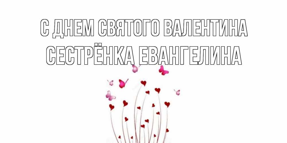 Открытка на каждый день с именем, Сестрёнка-Евангелина С днем Святого Валентина валентинку подписать онлайн на день всех влюбленных Прикольная открытка с пожеланием онлайн скачать бесплатно 