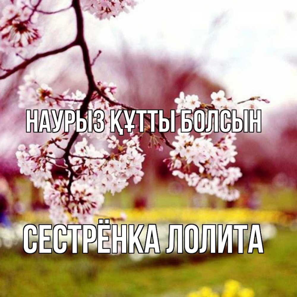 Открытка на каждый день с именем, Сестрёнка-Лолита Наурыз құтты болсын яблоня Прикольная открытка с пожеланием онлайн скачать бесплатно 