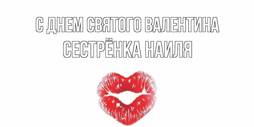 Открытка на каждый день с именем, Сестрёнка-Наиля С днем Святого Валентина валентинка с губками на день всех влюбленных Прикольная открытка с пожеланием онлайн скачать бесплатно 