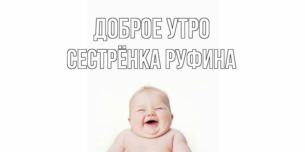Открытка на каждый день с именем, Сестрёнка-Руфина Доброе утро малыш с улыбкой Прикольная открытка с пожеланием онлайн скачать бесплатно 