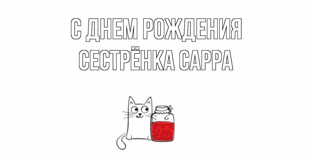 Открытка на каждый день с именем, Сестрёнка-Сарра С днем рождения кот, варенье Прикольная открытка с пожеланием онлайн скачать бесплатно 