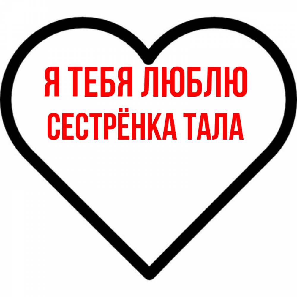 Открытка на каждый день с именем, Сестрёнка-Тала Я тебя люблю посто Прикольная открытка с пожеланием онлайн скачать бесплатно 