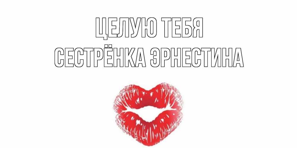 Открытка на каждый день с именем, Сестрёнка-Эрнестина Целую тебя поцелуй Прикольная открытка с пожеланием онлайн скачать бесплатно 