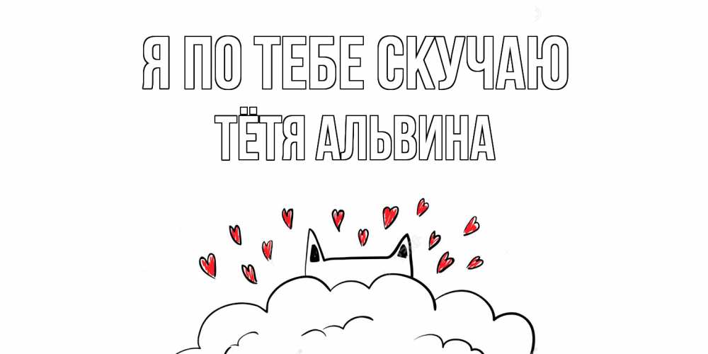 Открытка на каждый день с именем, Тётя-Альвина Я по тебе скучаю котик скучает по тебе очень с сердечками Прикольная открытка с пожеланием онлайн скачать бесплатно 