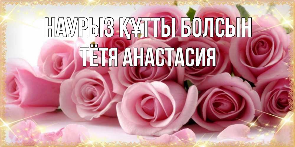 Открытка на каждый день с именем, Тётя-Анастасия Наурыз құтты болсын поздравления женщин с наурызом Прикольная открытка с пожеланием онлайн скачать бесплатно 