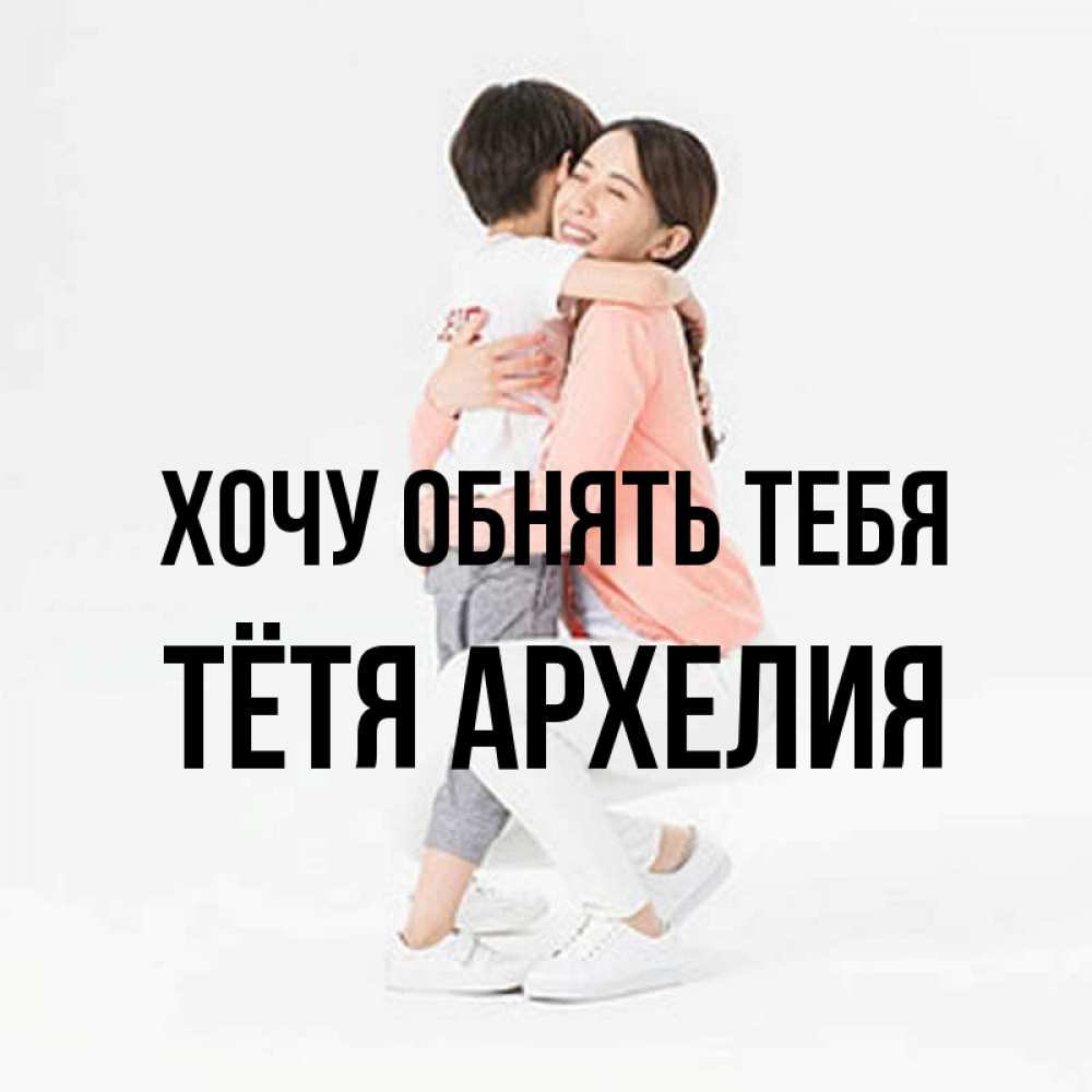 Открытка на каждый день с именем, Тётя-Архелия Хочу обнять тебя соскучилась по сыну Прикольная открытка с пожеланием онлайн скачать бесплатно 