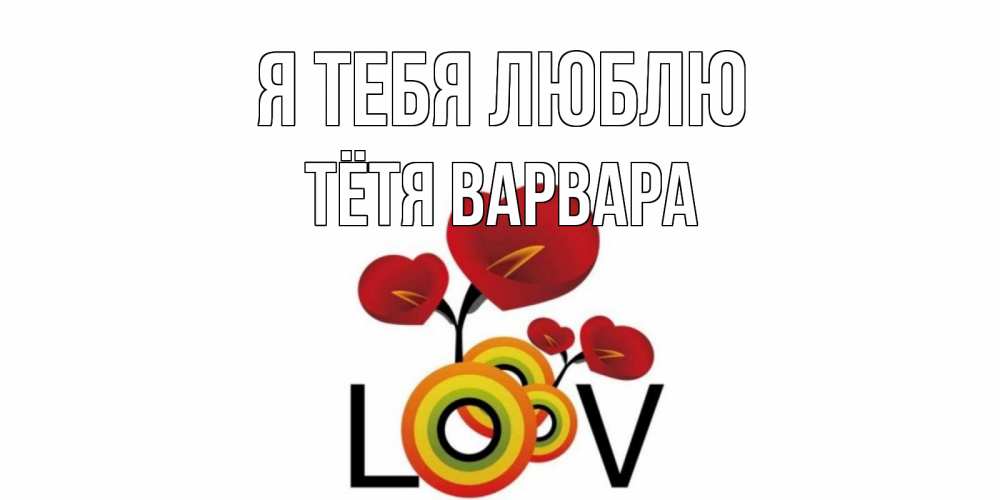 Открытка на каждый день с именем, Тётя-Варвара Я тебя люблю цветы Прикольная открытка с пожеланием онлайн скачать бесплатно 