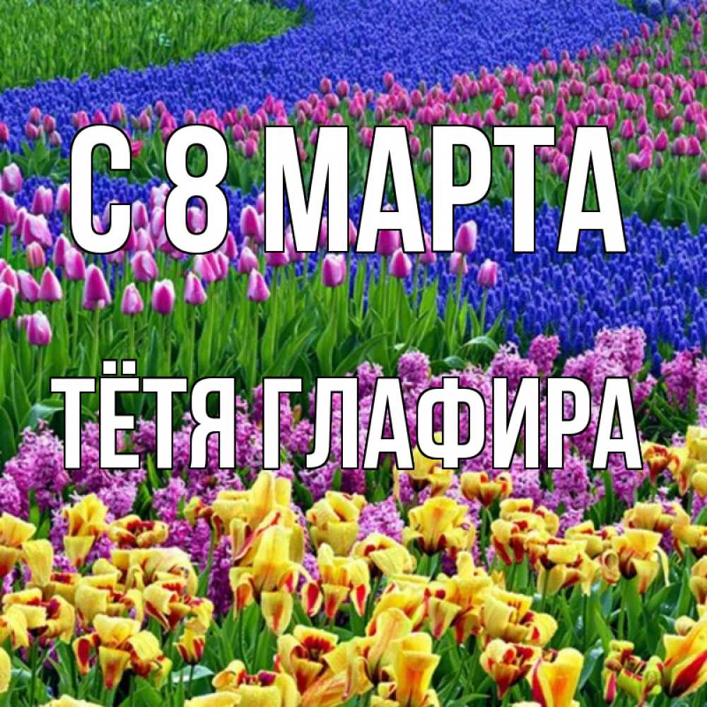 Открытка на каждый день с именем, Тётя-Глафира С 8 МАРТА цветы Прикольная открытка с пожеланием онлайн скачать бесплатно 