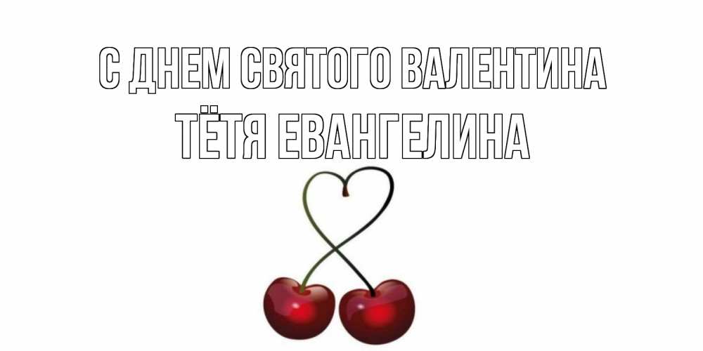 Открытка на каждый день с именем, Тётя-Евангелина С днем Святого Валентина вишни сплелись как сердечко для девушки Прикольная открытка с пожеланием онлайн скачать бесплатно 