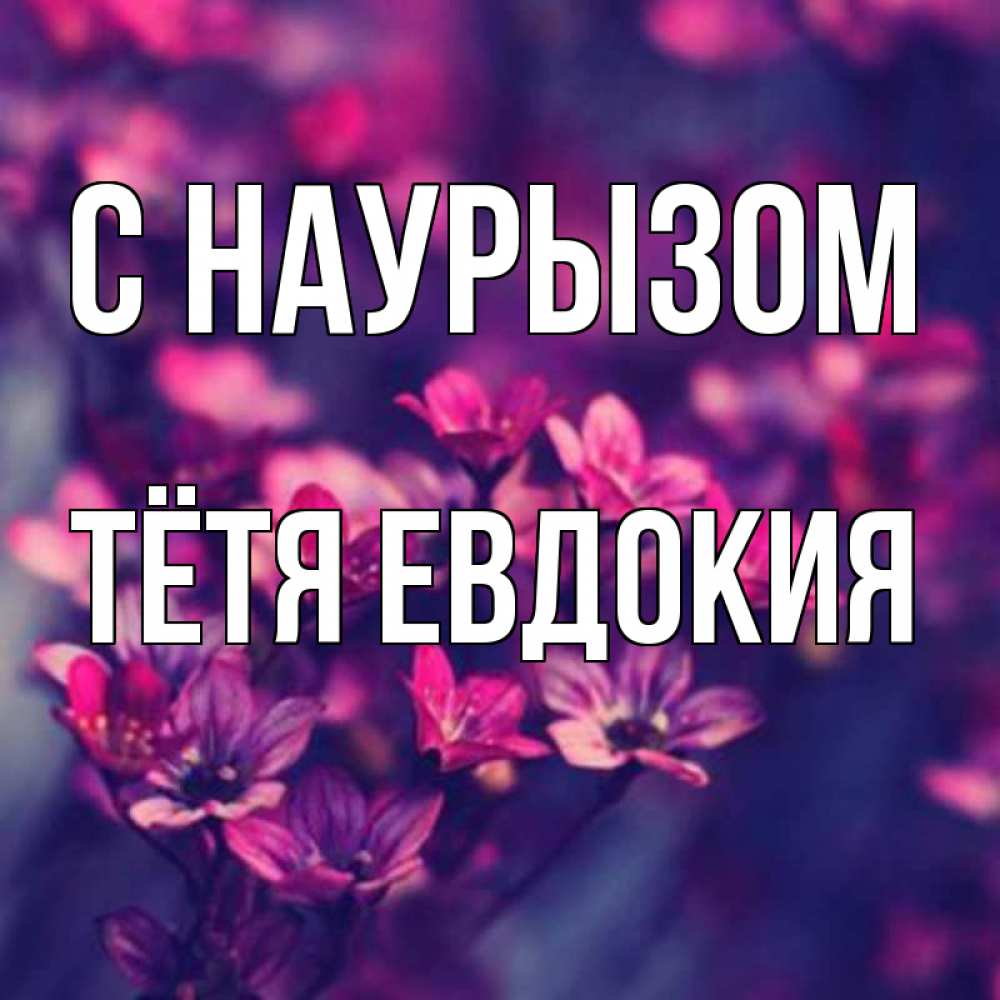 Открытка на каждый день с именем, Тётя-Евдокия С наурызом небольшие цветы 1 Прикольная открытка с пожеланием онлайн скачать бесплатно 