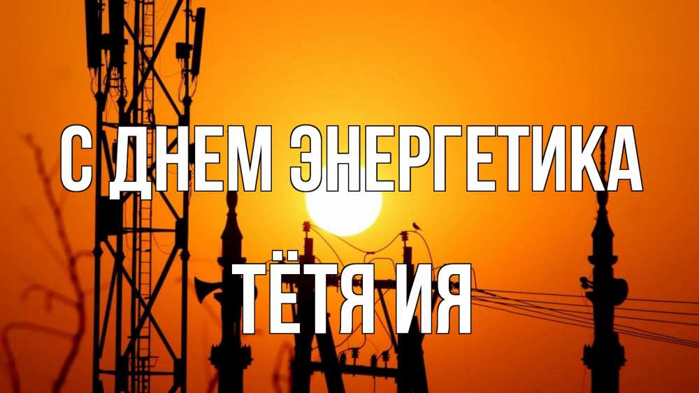 Открытка на каждый день с именем, Тётя-Ия С днем энергетика закат,  электроэнергия, энергетик Прикольная открытка с пожеланием онлайн скачать бесплатно 