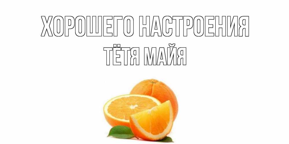Открытка на каждый день с именем, Тётя-Майя Хорошего настроения мандарин Прикольная открытка с пожеланием онлайн скачать бесплатно 