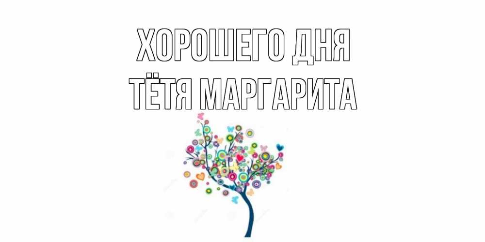 Открытка на каждый день с именем, Тётя-Маргарита Хорошего дня открытка на каждый день Прикольная открытка с пожеланием онлайн скачать бесплатно 