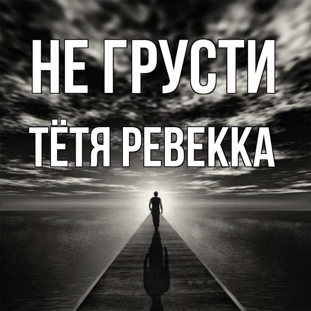 Открытка на каждый день с именем, Тётя-Ревекка Не грусти человек Прикольная открытка с пожеланием онлайн скачать бесплатно 