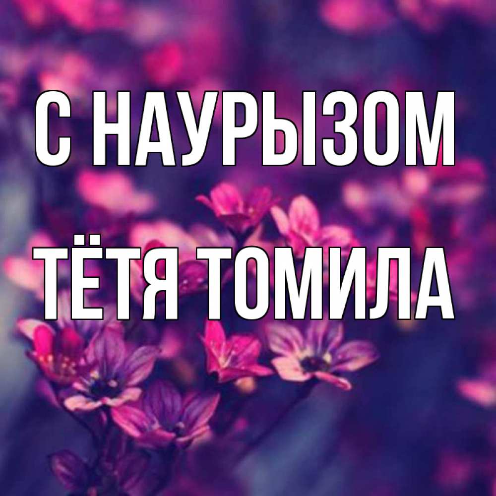 Открытка на каждый день с именем, Тётя-Томила С наурызом небольшие цветы 1 Прикольная открытка с пожеланием онлайн скачать бесплатно 