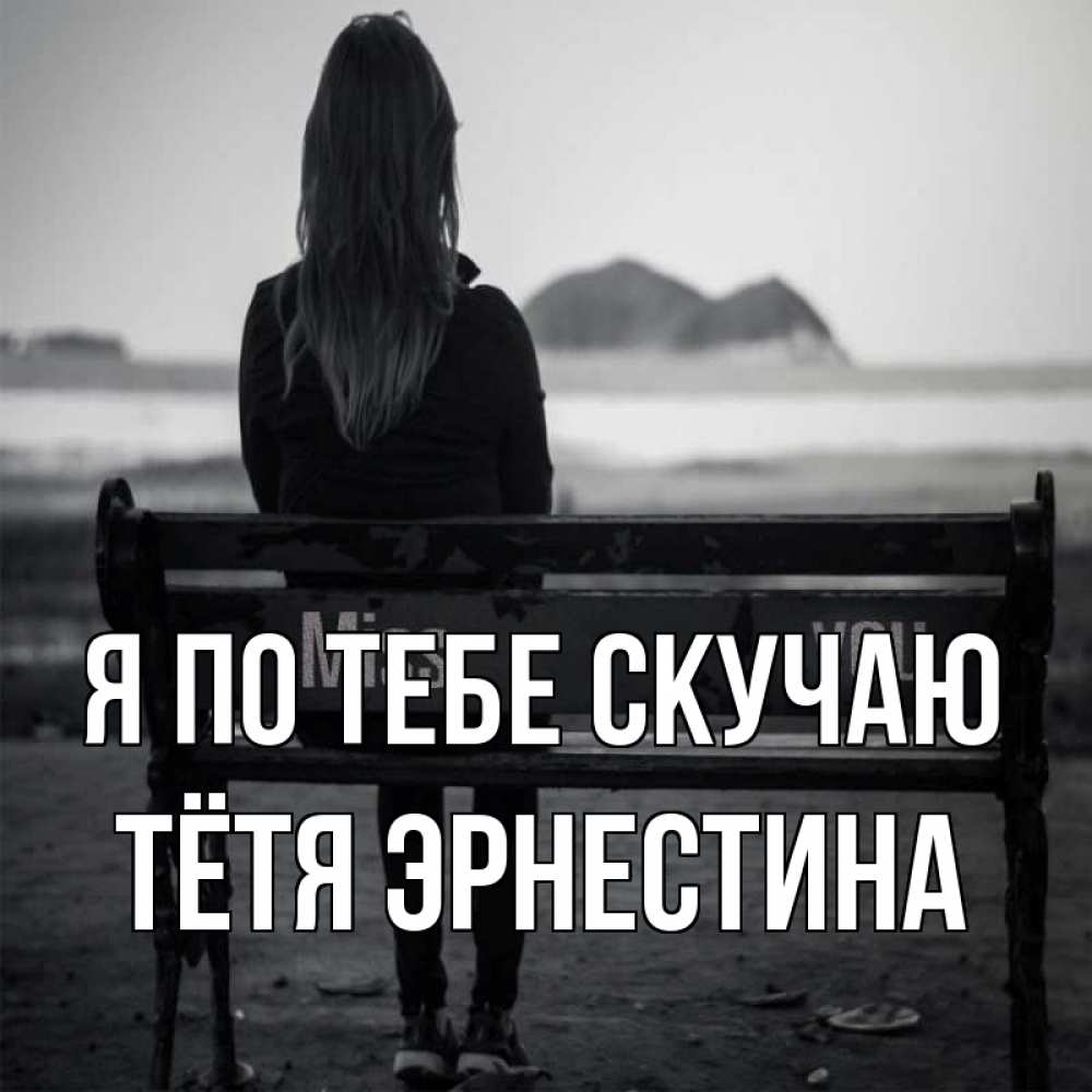 Открытка на каждый день с именем, Тётя-Эрнестина Я по тебе скучаю девушка одна Прикольная открытка с пожеланием онлайн скачать бесплатно 