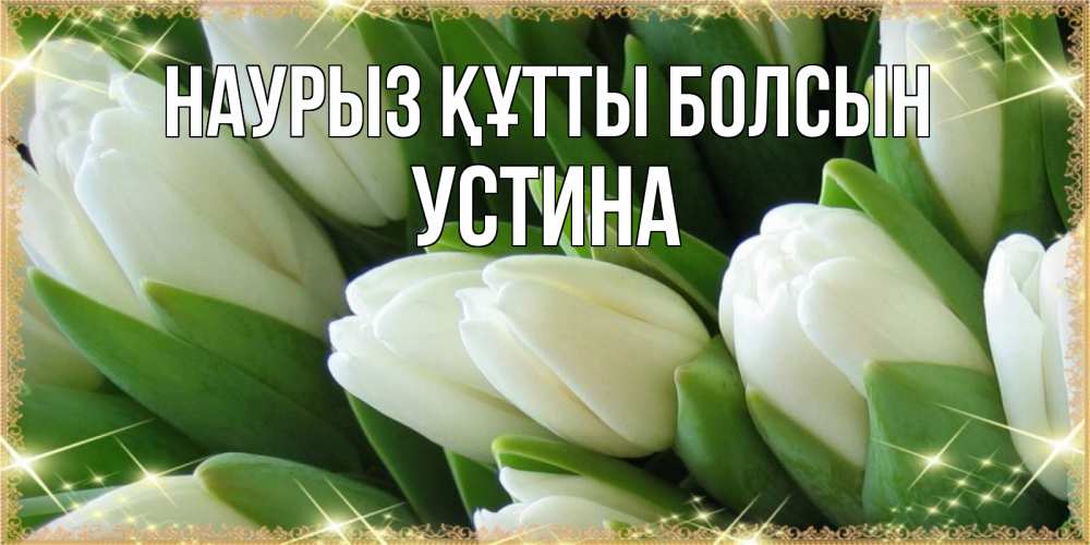 Открытка на каждый день с именем, Устина Наурыз құтты болсын поздравляем с наурызом Прикольная открытка с пожеланием онлайн скачать бесплатно 