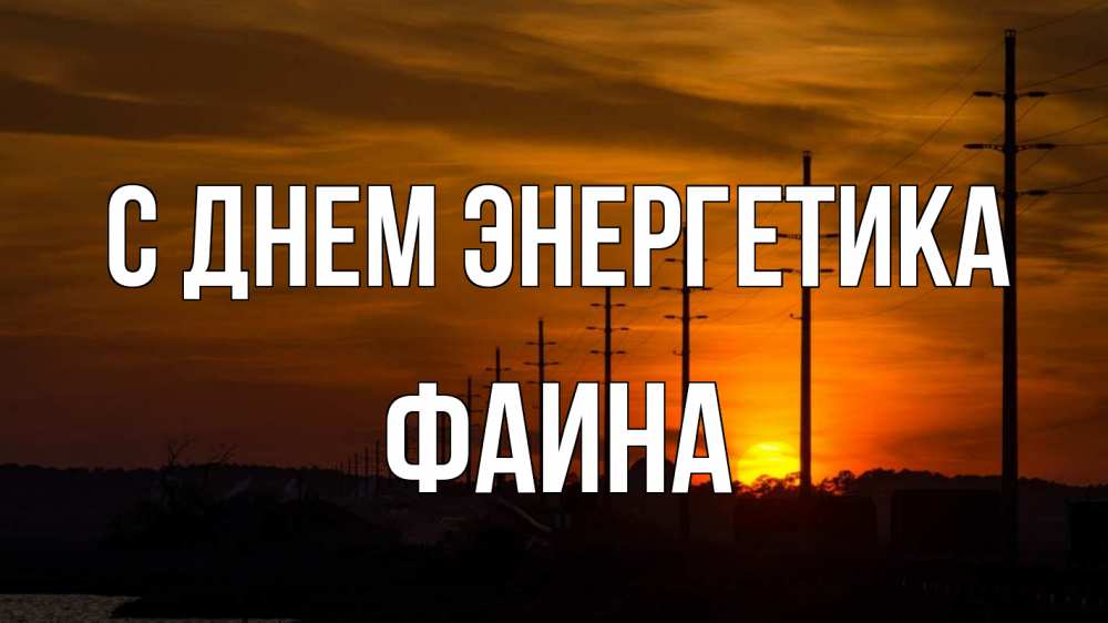 Открытка на каждый день с именем, Фаина С днем энергетика столбы провода закат Прикольная открытка с пожеланием онлайн скачать бесплатно 