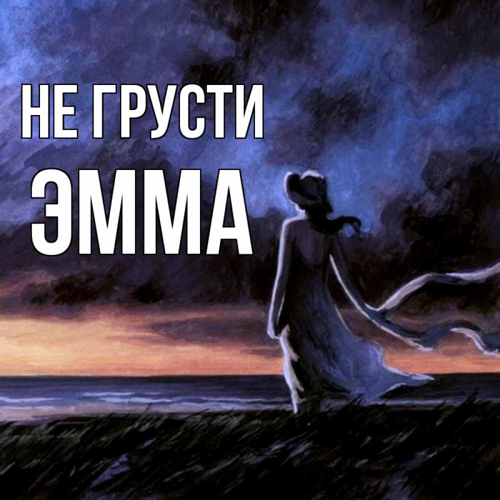 Открытка на каждый день с именем, Эмма Не грусти картина Прикольная открытка с пожеланием онлайн скачать бесплатно 