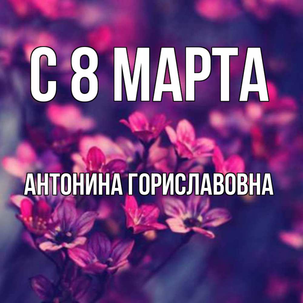 Картинка С 8 МАРТА, Антонина Гориславовна