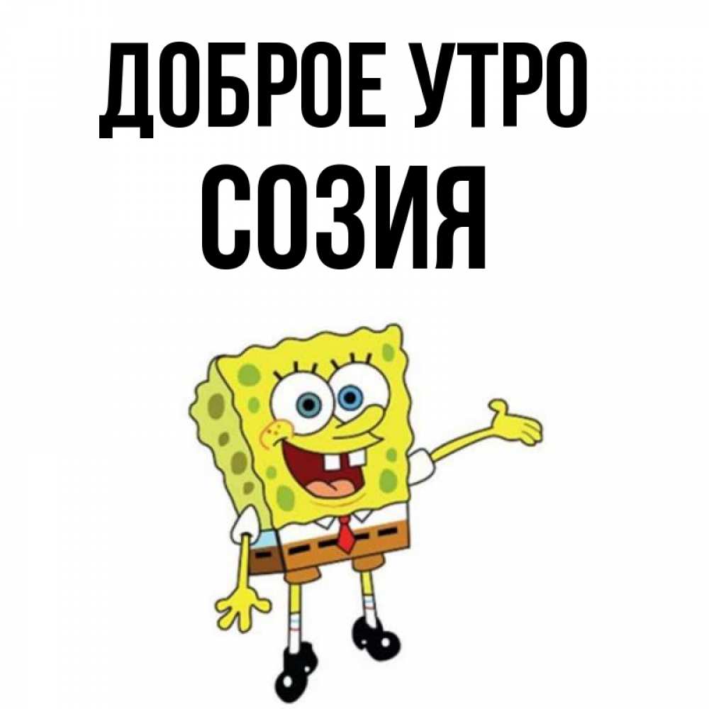 Открытка на каждый день с именем, Созия Доброе утро губка боб улыбается Прикольная открытка с пожеланием онлайн скачать бесплатно 