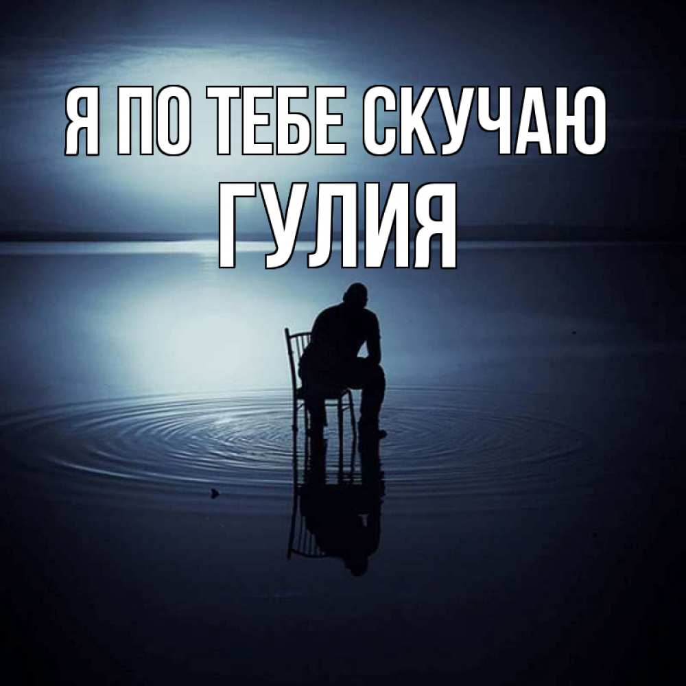 Открытка на каждый день с именем, Гулия Я по тебе скучаю грусть Прикольная открытка с пожеланием онлайн скачать бесплатно 