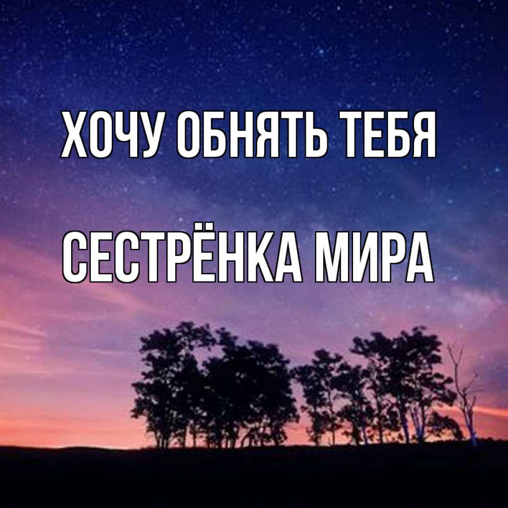 Открытка на каждый день с именем, Сестрёнка-Мира Хочу обнять тебя силуэты деревьев Прикольная открытка с пожеланием онлайн скачать бесплатно 