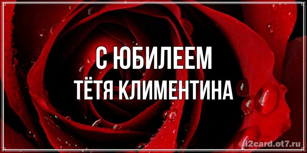 Открытка на каждый день с именем, Тётя-Климентина С юбилеем крупная бордовая роза Прикольная открытка с пожеланием онлайн скачать бесплатно 