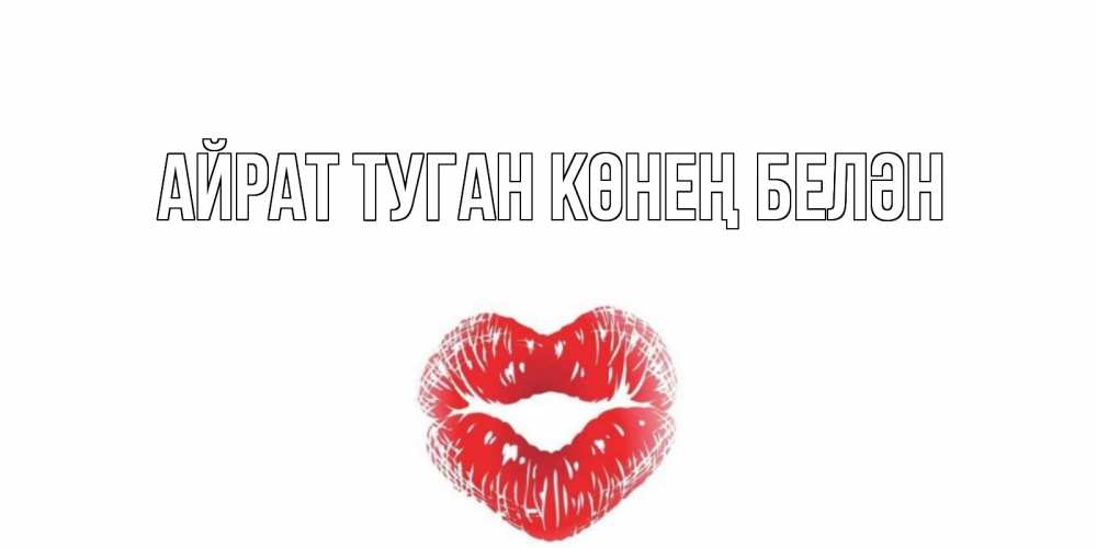 Открытка на каждый день с именем, Айрат-туган-көнең-белән Главная Поцелуй Прикольная открытка с пожеланием онлайн скачать бесплатно 