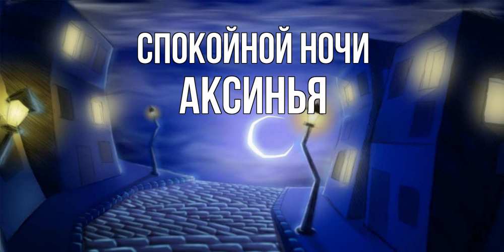 Открытка на каждый день с именем, Аксинья Спокойной ночи сладких снов ночному городу Прикольная открытка с пожеланием онлайн скачать бесплатно 