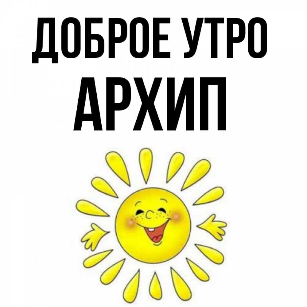 Открытка на каждый день с именем, Архип Доброе утро улыбка Прикольная открытка с пожеланием онлайн скачать бесплатно 