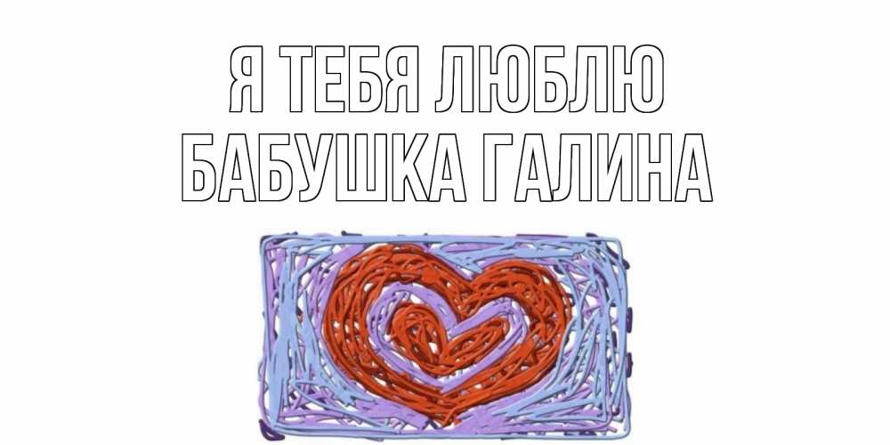Открытка на каждый день с именем, Бабушка-Галина Я тебя люблю сердце Прикольная открытка с пожеланием онлайн скачать бесплатно 