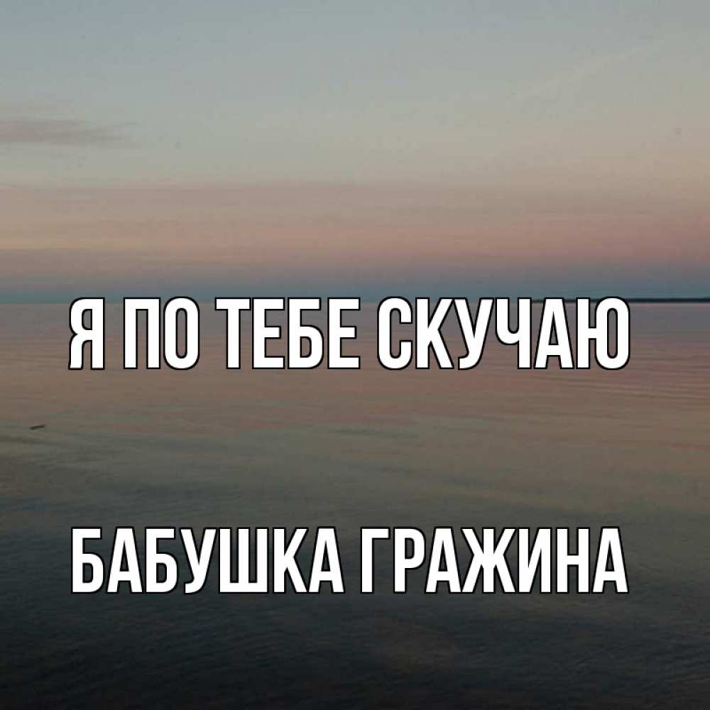 Открытка на каждый день с именем, Бабушка-Гражина Я по тебе скучаю пусто Прикольная открытка с пожеланием онлайн скачать бесплатно 