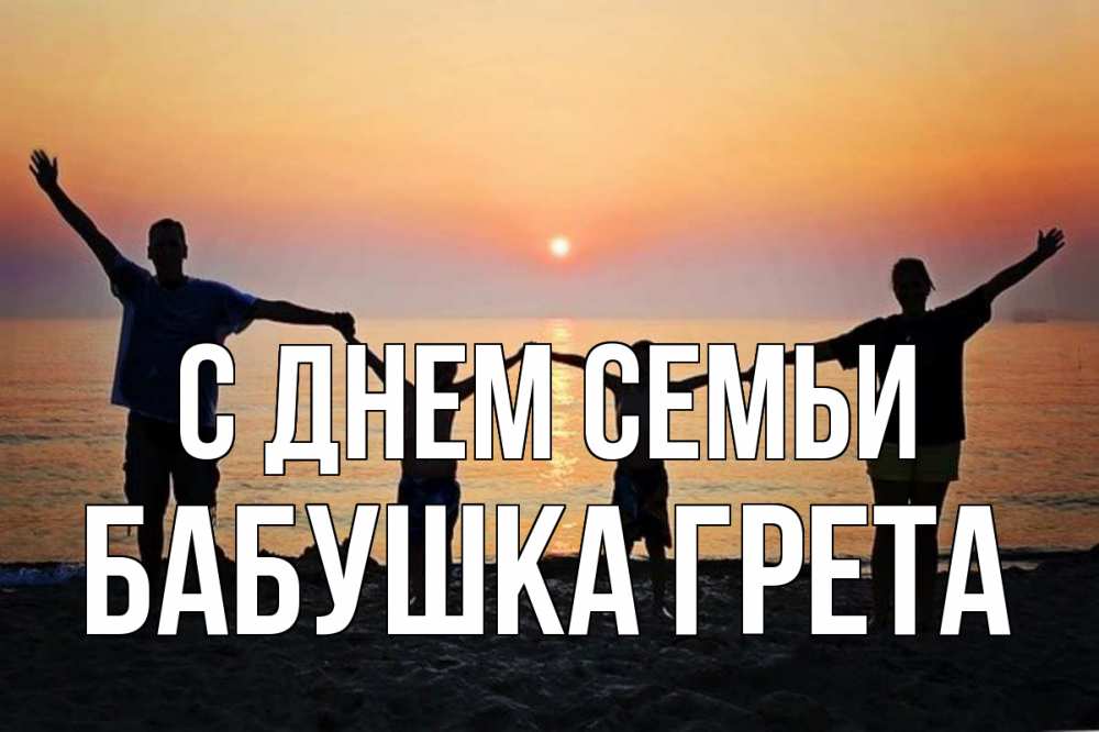Открытка на каждый день с именем, Бабушка-Грета С днем семьи мама, папа, дети, дочка,сын, море, пляж, закат Прикольная открытка с пожеланием онлайн скачать бесплатно 
