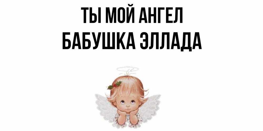 Открытка на каждый день с именем, Бабушка-Эллада Ты мой ангел ангел Прикольная открытка с пожеланием онлайн скачать бесплатно 