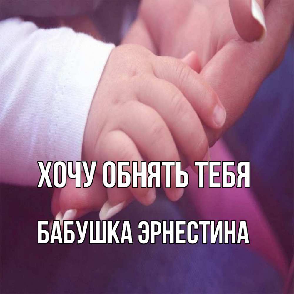 Открытка на каждый день с именем, Бабушка-Эрнестина Хочу обнять тебя мама с ребенком Прикольная открытка с пожеланием онлайн скачать бесплатно 